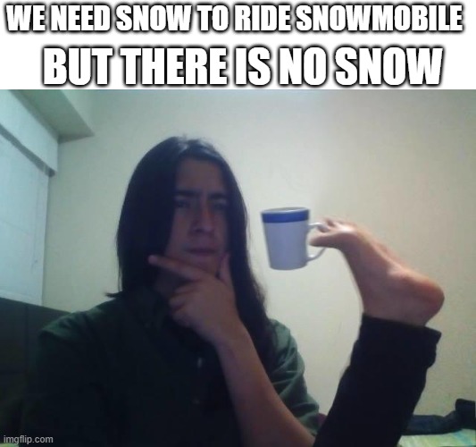 fr | BUT THERE IS NO SNOW; WE NEED SNOW TO RIDE SNOWMOBILE | image tagged in hmmmm,kermit the frog,snow | made w/ Imgflip meme maker