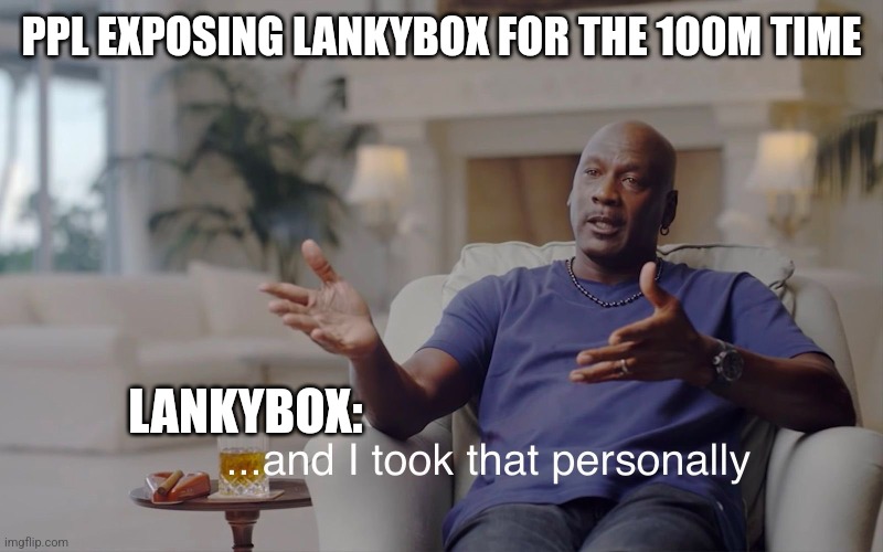 Nvm it's real | PPL EXPOSING LANKYBOX FOR THE 100M TIME; LANKYBOX: | image tagged in and i took that personally | made w/ Imgflip meme maker