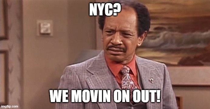 NY politics | NYC? WE MOVIN ON OUT! | image tagged in new york,new york city,debt,filthy,crime,democrats | made w/ Imgflip meme maker