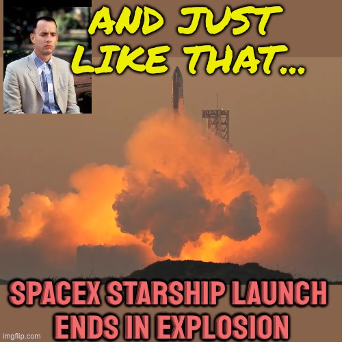 SpaceX Starship megarocket explodes in 'rapid unscheduled disassembly' | AND JUST 
LIKE THAT... SPACEX STARSHIP LAUNCH 
ENDS IN EXPLOSION | image tagged in spacex's second starship flight test | made w/ Imgflip meme maker