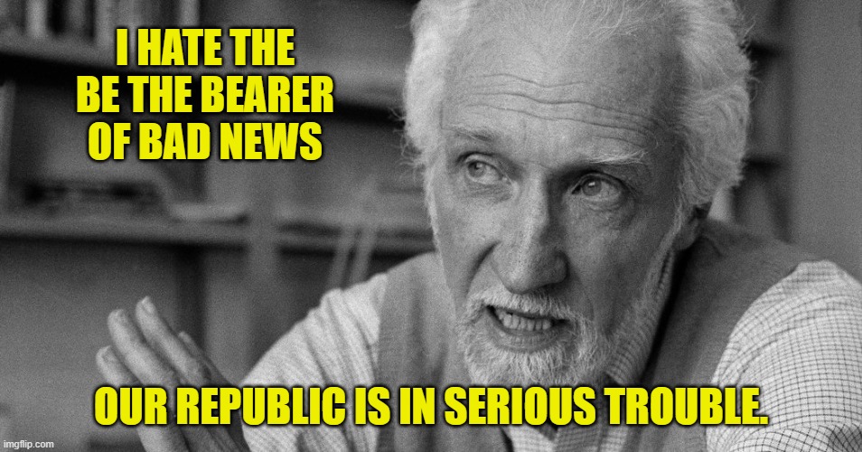 I HATE THE BE THE BEARER OF BAD NEWS OUR REPUBLIC IS IN SERIOUS TROUBLE. | made w/ Imgflip meme maker