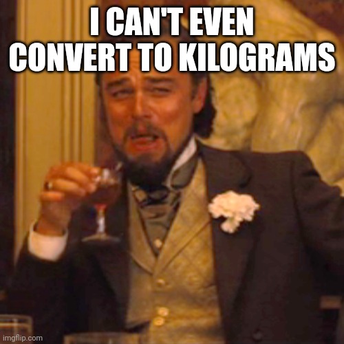 Laughing Leo Meme | I CAN'T EVEN CONVERT TO KILOGRAMS | image tagged in memes,laughing leo | made w/ Imgflip meme maker
