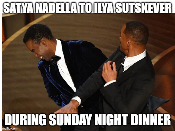 Satya Nadella to Ilya Sutskever during Sunday night dinner | SATYA NADELLA TO ILYA SUTSKEVER; DURING SUNDAY NIGHT DINNER | image tagged in satya nadella,microsoft,openai,ilya sutskever | made w/ Imgflip meme maker