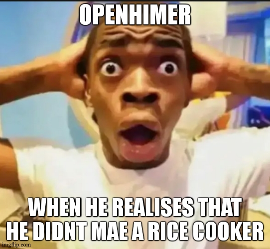 Surprised Black Guy | OPENHIMER WHEN HE REALISES THAT HE DIDNT MAE A RICE COOKER | image tagged in surprised black guy | made w/ Imgflip meme maker
