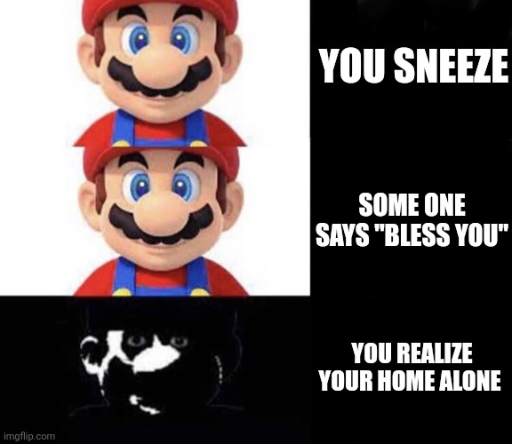 Mario dark three panel | YOU SNEEZE; SOME ONE SAYS "BLESS YOU"; YOU REALIZE YOUR HOME ALONE | image tagged in mario dark three panel,memes,happy mario vs dark mario,sneeze,hold up | made w/ Imgflip meme maker