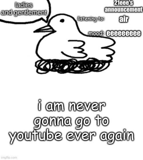 21eee's announcement | air; eeeeeeeee; i am never gonna go to youtube ever again | image tagged in 21eee's announcement | made w/ Imgflip meme maker