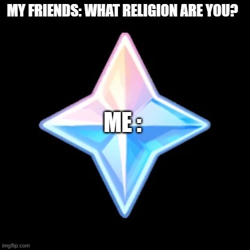 My god | MY FRIENDS: WHAT RELIGION ARE YOU? ME : | image tagged in genshin primogem | made w/ Imgflip meme maker