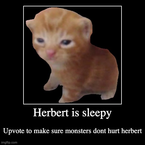 Herbert is sleepy | Upvote to make sure monsters dont hurt herbert | image tagged in funny,demotivationals,sleep,cute cat | made w/ Imgflip demotivational maker