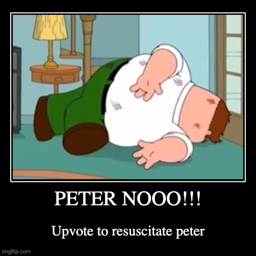 PETER NOOO!!! | Upvote to resuscitate peter | image tagged in funny,demotivationals | made w/ Imgflip demotivational maker