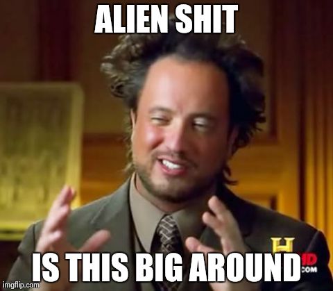 Ancient Aliens | ALIEN SHIT IS THIS BIG AROUND | image tagged in memes,ancient aliens | made w/ Imgflip meme maker