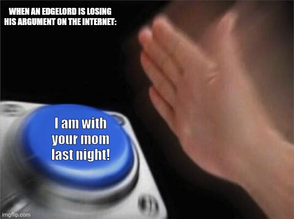 Blank Nut Button Meme | WHEN AN EDGELORD IS LOSING HIS ARGUMENT ON THE INTERNET:; I am with your mom last night! | image tagged in memes,edgy,lords | made w/ Imgflip meme maker
