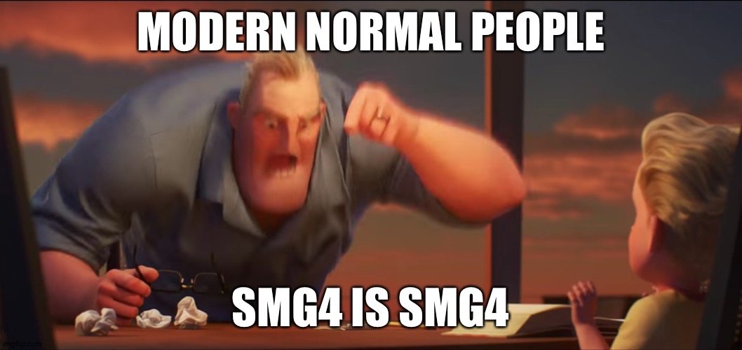 ... | MODERN NORMAL PEOPLE; SMG4 IS SMG4 | image tagged in math is math,smg4 | made w/ Imgflip meme maker