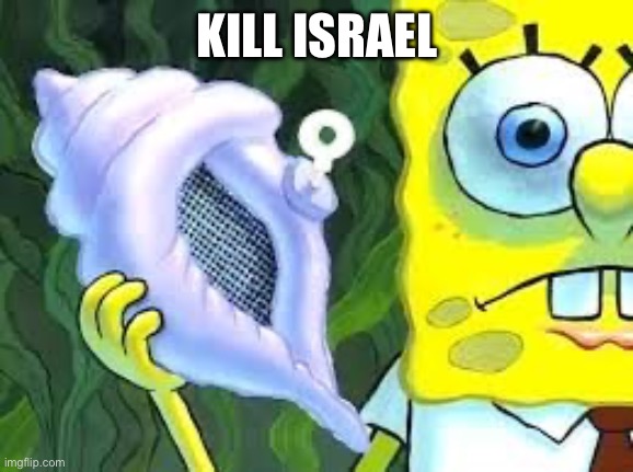 Spongebob conch shell | KILL ISRAEL | image tagged in spongebob conch shell | made w/ Imgflip meme maker