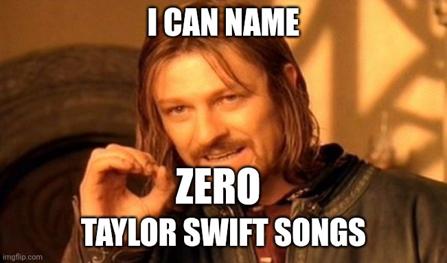 One does not Taylor Swift | I CAN NAME; ZERO; TAYLOR SWIFT SONGS | image tagged in memes,one does not simply,taylor swift,taylor swiftie | made w/ Imgflip meme maker