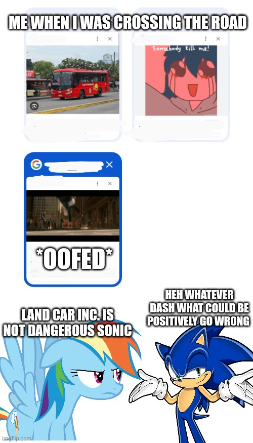 Bus Accident Meme | ME WHEN I WAS CROSSING THE ROAD; *OOFED*; HEH WHATEVER DASH WHAT COULD BE POSITIVELY GO WRONG; LAND CAR INC. IS NOT DANGEROUS SONIC | image tagged in accident | made w/ Imgflip meme maker