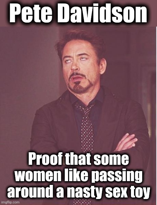 Face You Make Robert Downey Jr Meme | Pete Davidson Proof that some women like passing around a nasty sex toy | image tagged in memes,face you make robert downey jr | made w/ Imgflip meme maker