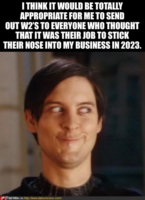 Nosy | I THINK IT WOULD BE TOTALLY APPROPRIATE FOR ME TO SEND OUT W2’S TO EVERYONE WHO THOUGHT THAT IT WAS THEIR JOB TO STICK THEIR NOSE INTO MY BUSINESS IN 2023. | image tagged in that look you give your friend | made w/ Imgflip meme maker