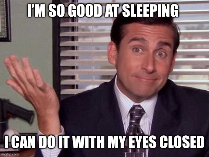Lol | I’M SO GOOD AT SLEEPING; I CAN DO IT WITH MY EYES CLOSED | image tagged in michael scott shrugs | made w/ Imgflip meme maker