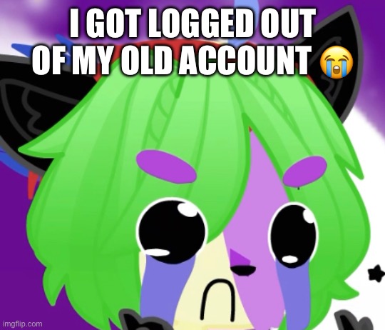 I GOT LOGGED OUT OF MY OLD ACCOUNT 😭 | made w/ Imgflip meme maker