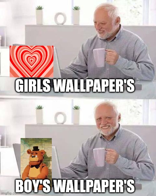 it is too true | GIRLS WALLPAPER'S; BOY'S WALLPAPER'S | image tagged in memes,hide the pain harold | made w/ Imgflip meme maker