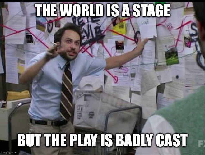 True | THE WORLD IS A STAGE; BUT THE PLAY IS BADLY CAST | image tagged in trying to explain | made w/ Imgflip meme maker