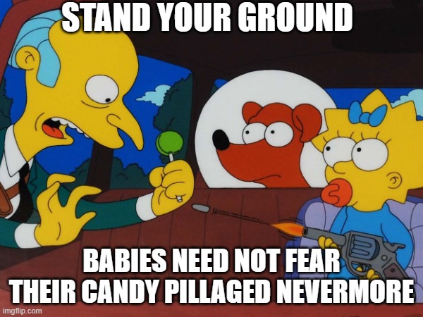 Taking Candy from a Baby | STAND YOUR GROUND; BABIES NEED NOT FEAR THEIR CANDY PILLAGED NEVERMORE | image tagged in gun control,guns,the simpsons,mr burns,maggie | made w/ Imgflip meme maker