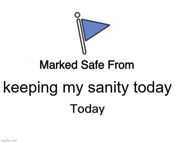 Marked Safe From Meme | keeping my sanity today | image tagged in memes,marked safe from | made w/ Imgflip meme maker