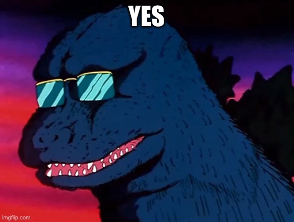 Cash Money Godzilla | YES | image tagged in cash money godzilla | made w/ Imgflip meme maker