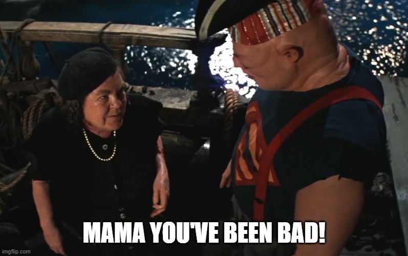 The Goonies - Bad Mama | MAMA YOU'VE BEEN BAD! | image tagged in mama fratelli,sloth,the goonies | made w/ Imgflip meme maker