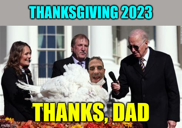 Gotta do it before they 25th dementia Joe... | THANKSGIVING 2023; THANKS, DAD | image tagged in happy thanksgiving,biden,turkey,pardon | made w/ Imgflip meme maker