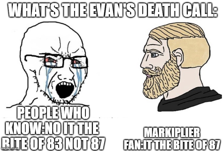 fnaf meme | WHAT'S THE EVAN'S DEATH CALL:; MARKIPLIER FAN:IT THE BITE OF 87; PEOPLE WHO KNOW:NO IT THE  BITE OF 83 NOT 87 | image tagged in soyboy vs yes chad | made w/ Imgflip meme maker