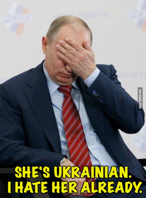 Putin Facepalm | SHE'S UKRAINIAN.  I HATE HER ALREADY. | image tagged in putin facepalm | made w/ Imgflip meme maker