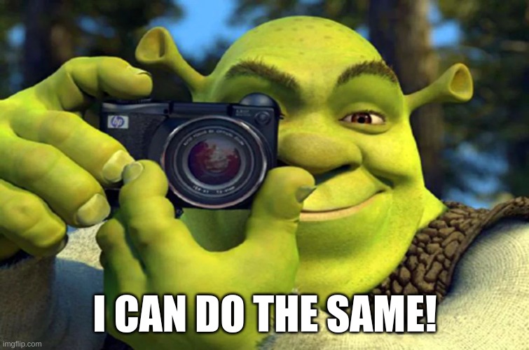 Shrek Caught in 4K | I CAN DO THE SAME! | image tagged in shrek caught in 4k | made w/ Imgflip meme maker