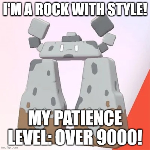 PATIENCE LEVEL OVER 9000!!!!!!!!!!!!!!!!!!!!!!!!!!!!!!!!!!!!!!!!!!!!!!!!!!!!!!!!!!!!!!!!!!!!!!!!!!!!!!!!!!!!!!!!!!!!!!!!! | I'M A ROCK WITH STYLE! MY PATIENCE LEVEL: OVER 9000! | image tagged in stonjourner | made w/ Imgflip meme maker