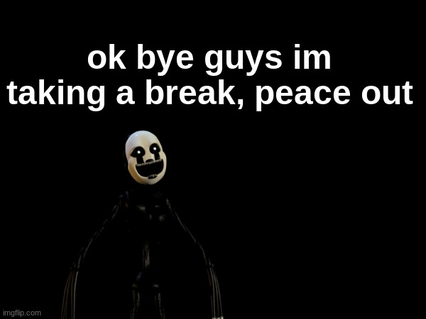 ye | ok bye guys im taking a break, peace out | image tagged in bye | made w/ Imgflip meme maker