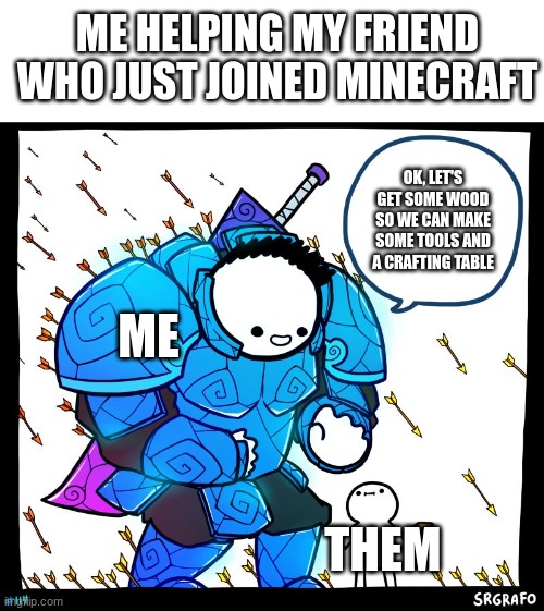 Wholesome Protector | ME HELPING MY FRIEND WHO JUST JOINED MINECRAFT; OK, LET'S GET SOME WOOD SO WE CAN MAKE SOME TOOLS AND A CRAFTING TABLE; ME; THEM | image tagged in wholesome protector | made w/ Imgflip meme maker
