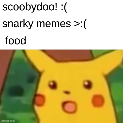 Surprised Pikachu Meme | scoobydoo! :( snarky memes >:( food | image tagged in memes,surprised pikachu | made w/ Imgflip meme maker
