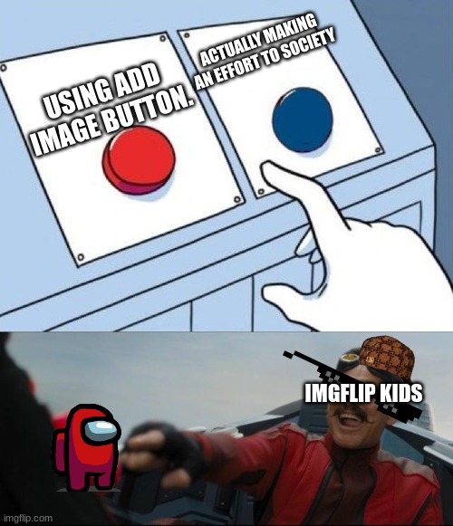 Kids :Moai: | ACTUALLY MAKING AN EFFORT TO SOCIETY; USING ADD IMAGE BUTTON. IMGFLIP KIDS | image tagged in egg man pressing red button | made w/ Imgflip meme maker