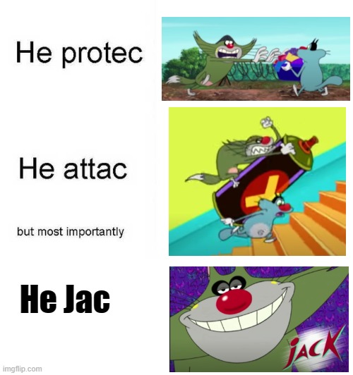 He Jac | He Jac | image tagged in he protec he attac but most importantly,oggy | made w/ Imgflip meme maker