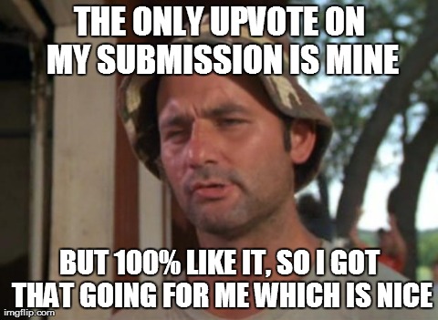 So I Got That Goin For Me Which Is Nice Meme | THE ONLY UPVOTE ON MY SUBMISSION
IS MINE BUT 100% LIKE IT, SO I GOT THAT GOING FOR ME WHICH IS NICE | image tagged in memes,so i got that goin for me which is nice,AdviceAnimals | made w/ Imgflip meme maker