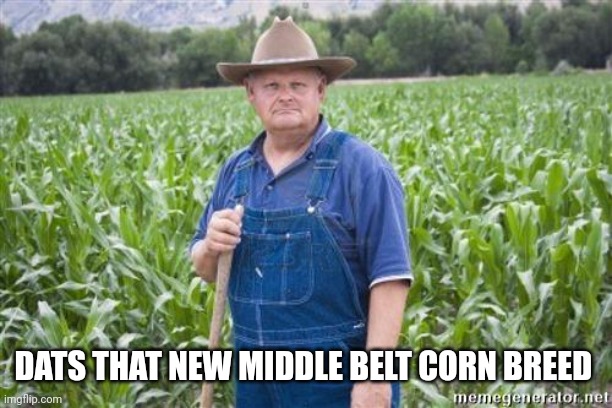 Farmer Mel | DATS THAT NEW MIDDLE BELT CORN BREED | image tagged in farmer mel | made w/ Imgflip meme maker