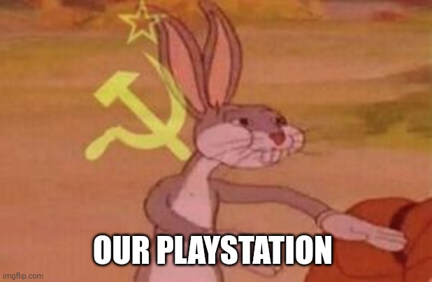 our | OUR PLAYSTATION | image tagged in our | made w/ Imgflip meme maker
