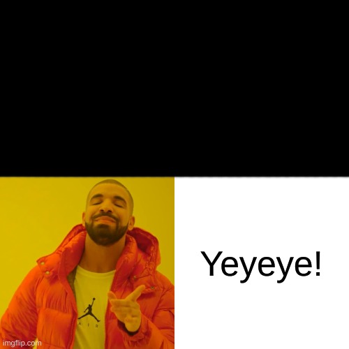 Drake Hotline Bling Meme | Yeyeye! | image tagged in memes,drake hotline bling | made w/ Imgflip meme maker