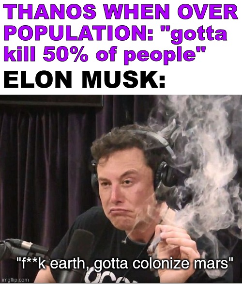 some plot holes | THANOS WHEN OVER POPULATION: "gotta kill 50% of people"; ELON MUSK:; "f**k earth, gotta colonize mars" | image tagged in elon musk smoking a joint | made w/ Imgflip meme maker