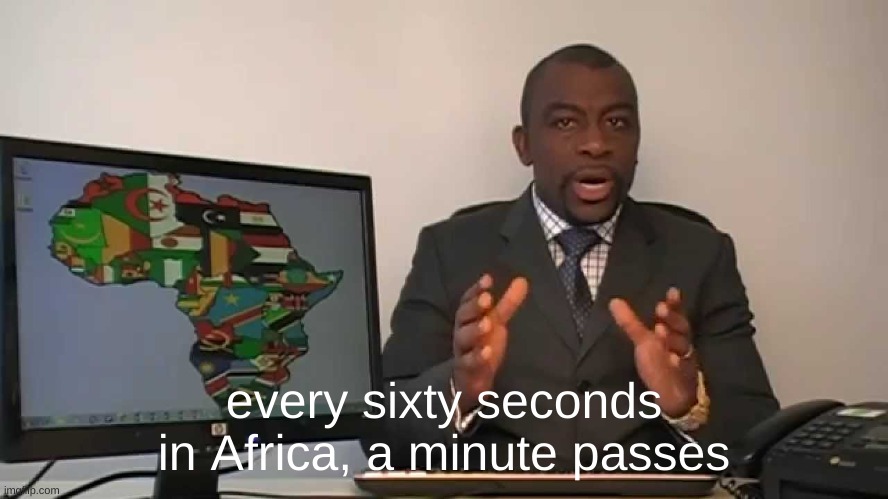 every 60 seconds in africa a minute passes | every sixty seconds in Africa, a minute passes | image tagged in every 60 seconds in africa a minute passes | made w/ Imgflip meme maker