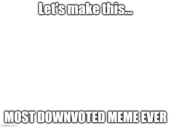 Downvote this meme | Let's make this... MOST DOWNVOTED MEME EVER | image tagged in downvote,this,meme,now | made w/ Imgflip meme maker