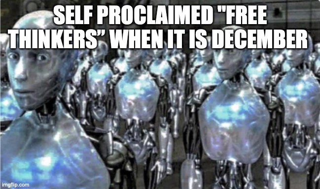 username change in specific | SELF PROCLAIMED "FREE THINKERS” WHEN IT IS DECEMBER | image tagged in self-proclaimed free thinkers | made w/ Imgflip meme maker