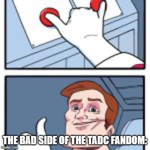 THE BAD SIDE OF THE TADC FANDOM: | made w/ Imgflip meme maker