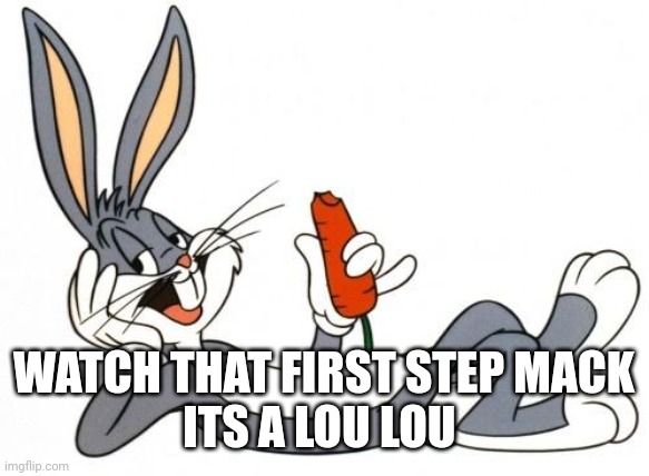 The adventure of bugs bunny | WATCH THAT FIRST STEP MACK
ITS A LOU LOU | image tagged in the adventure of bugs bunny | made w/ Imgflip meme maker