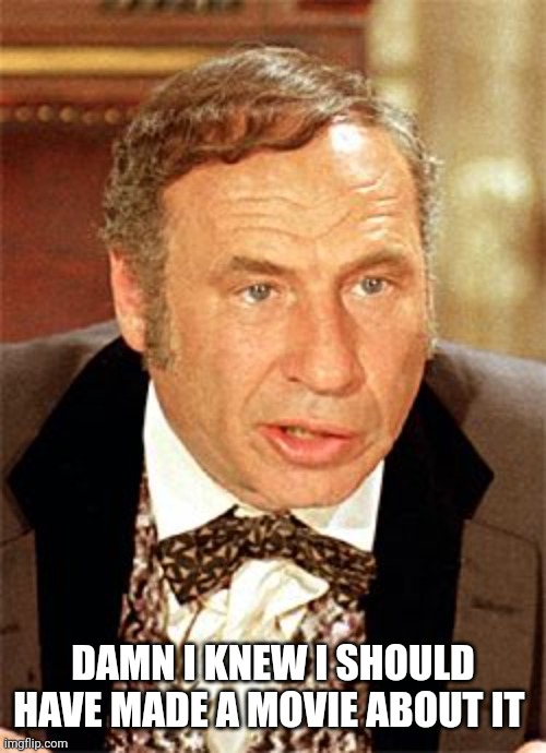 mel brooks | DAMN I KNEW I SHOULD HAVE MADE A MOVIE ABOUT IT | image tagged in mel brooks | made w/ Imgflip meme maker